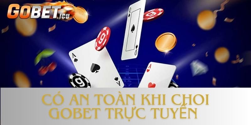 Có an toàn khi chơi Gobet trực tuyến? - đánh giá của chuyên gia và người chơi