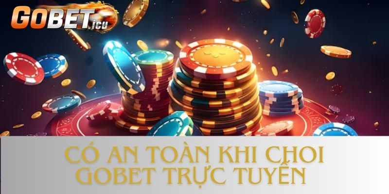 Trả Lời Câu Hỏi Có An Toàn Khi Chơi Gobet Trực Tuyến?