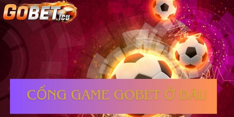 Cổng Game Gobet Ở Đâu - Nguồn Gốc Nhà Cái Số 1 Châu Á